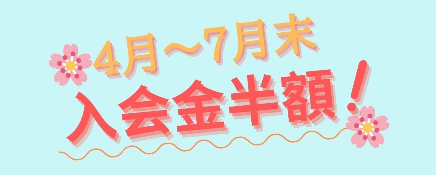 4月〜7月末 入会金半額